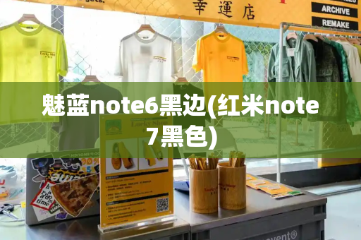 魅蓝note6黑边(红米note7黑色)-第1张图片-星选测评