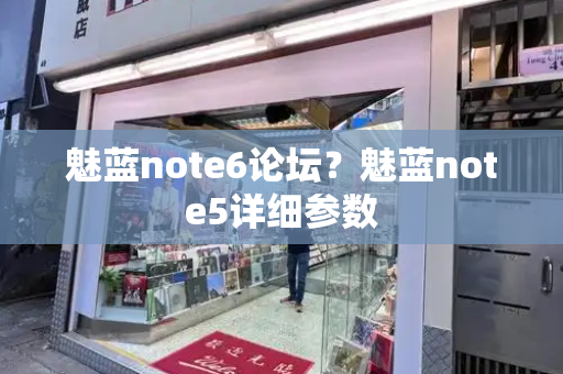 魅蓝note6论坛？魅蓝note5详细参数