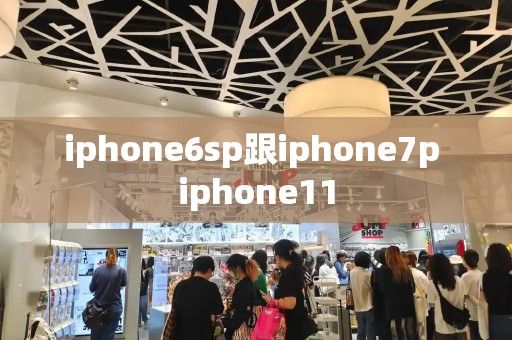 iphone6sp跟iphone7p iphone11