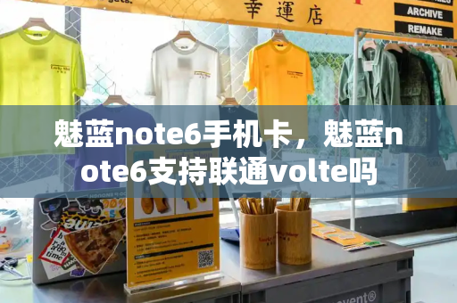 魅蓝note6手机卡，魅蓝note6支持联通volte吗