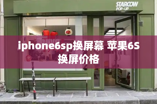 iphone6sp换屏幕 苹果6S换屏价格-第1张图片-星选测评