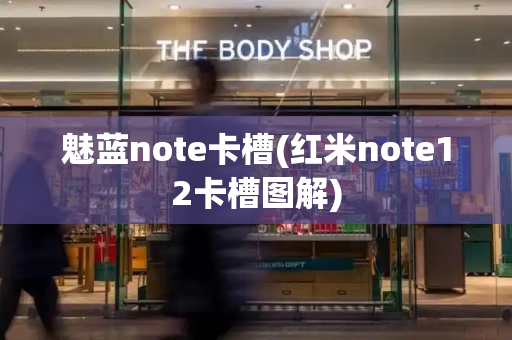 魅蓝note卡槽(红米note12卡槽图解)