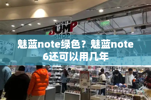 魅蓝note绿色？魅蓝note6还可以用几年