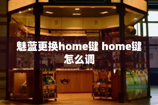 魅蓝更换home键 home键怎么调