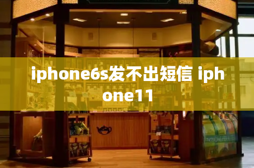 iphone6s发不出短信 iphone11