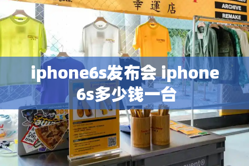 iphone6s发布会 iphone 6s多少钱一台-第1张图片-星选测评