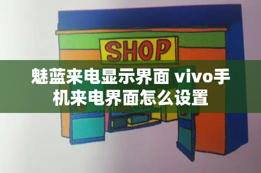 魅蓝来电显示界面 vivo手机来电界面怎么设置-第1张图片-星选测评