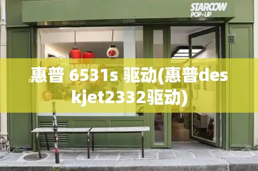 惠普 6531s 驱动(惠普deskjet2332驱动)