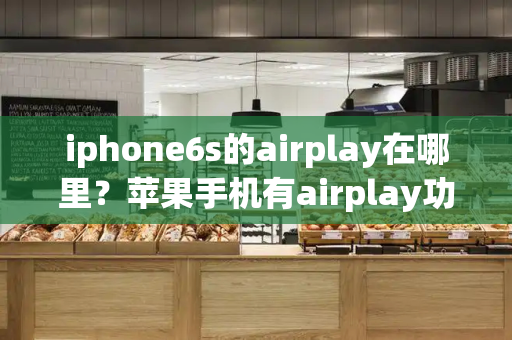 iphone6s的airplay在哪里？苹果手机有airplay功能吗