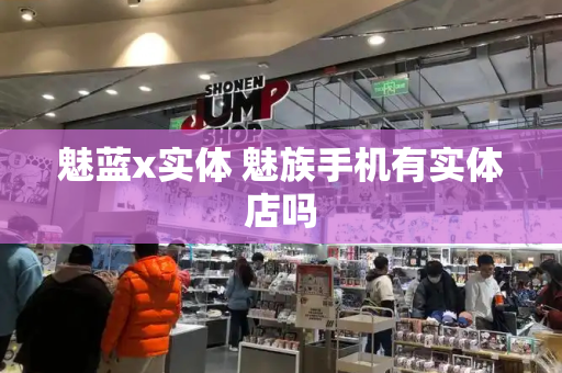 魅蓝x实体 魅族手机有实体店吗