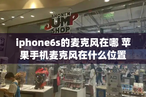 iphone6s的麦克风在哪 苹果手机麦克风在什么位置-第1张图片-星选测评