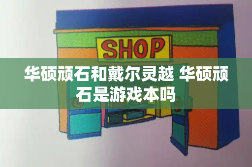 华硕顽石和戴尔灵越 华硕顽石是游戏本吗