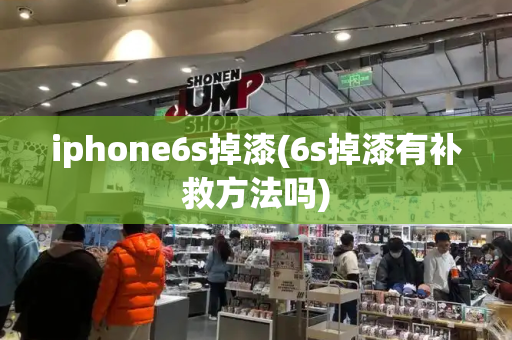 iphone6s掉漆(6s掉漆有补救方法吗)