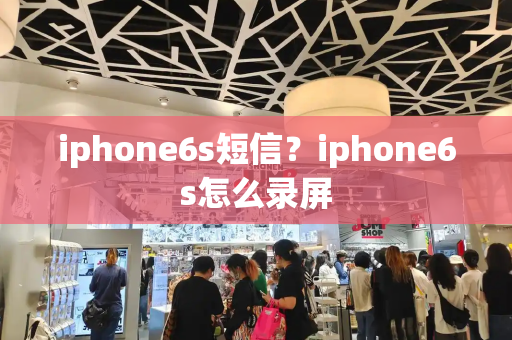 iphone6s短信？iphone6s怎么录屏