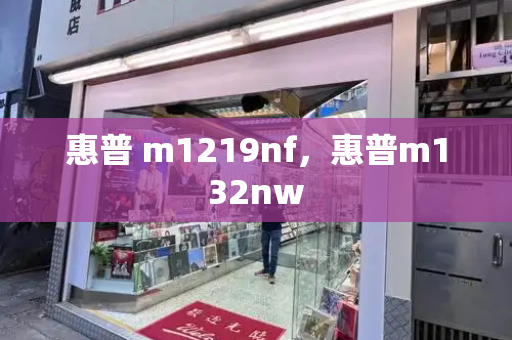 惠普 m1219nf，惠普m132nw