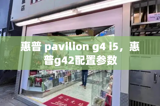 惠普 pavilion g4 i5，惠普g42配置参数-第1张图片-星选值得买