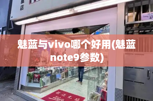 魅蓝与vivo哪个好用(魅蓝note9参数)