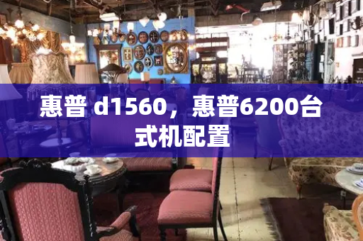 惠普 d1560，惠普6200台式机配置