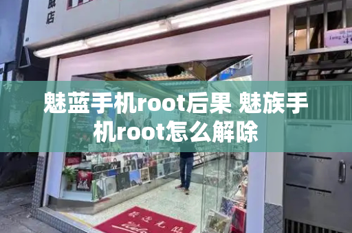 魅蓝手机root后果 魅族手机root怎么解除-第1张图片-星选测评