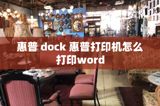 惠普 dock 惠普打印机怎么打印word