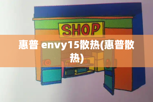 惠普 envy15散热(惠普散热)