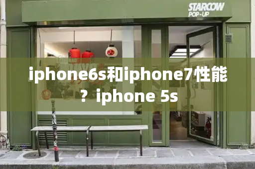 iphone6s和iphone7性能？iphone 5s-第1张图片-星选测评