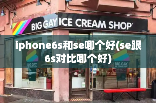 iphone6s和se哪个好(se跟6s对比哪个好)-第1张图片-星选测评