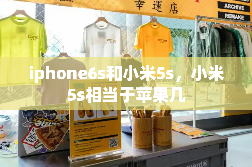 iphone6s和小米5s，小米5s相当于苹果几