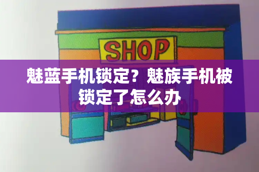 魅蓝手机锁定？魅族手机被锁定了怎么办