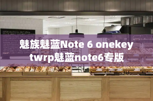 魅族魅蓝Note 6 onekeytwrp魅蓝note6专版