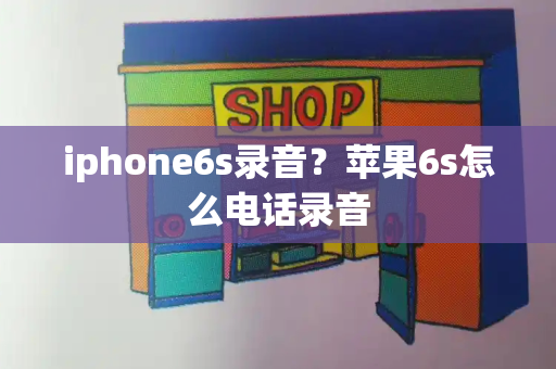 iphone6s录音？苹果6s怎么电话录音-第1张图片-星选测评