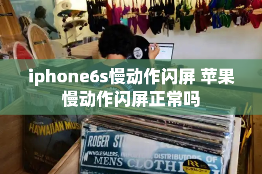 iphone6s慢动作闪屏 苹果慢动作闪屏正常吗-第1张图片-星选测评