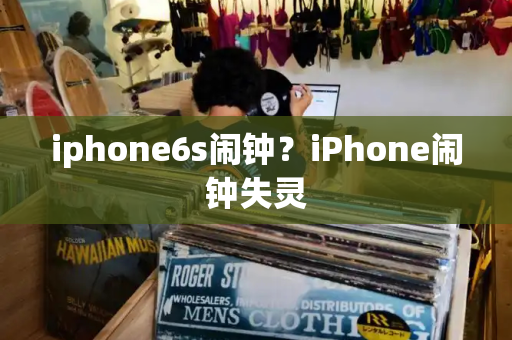 iphone6s闹钟？iPhone闹钟失灵-第1张图片-星选测评