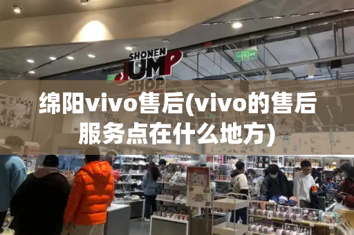 绵阳vivo售后(vivo的售后服务点在什么地方)