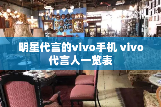 明星代言的vivo手机 vivo代言人一览表