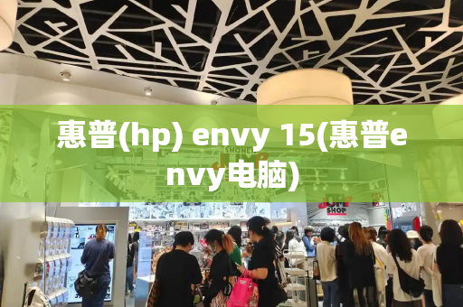 惠普(hp) envy 15(惠普envy电脑)-第1张图片-星选值得买