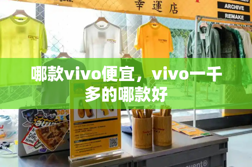 哪款vivo便宜，vivo一千多的哪款好