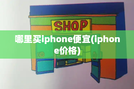 哪里买iphone便宜(iphone价格)