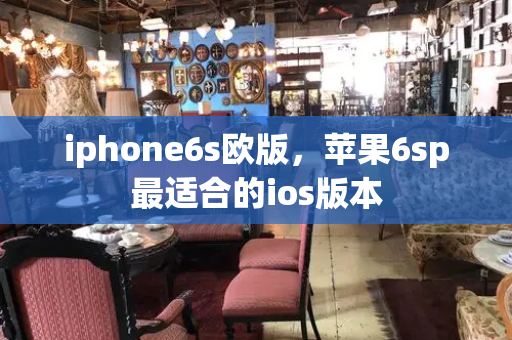 iphone6s欧版，苹果6sp最适合的ios版本-第1张图片-星选测评