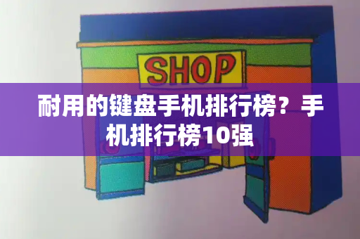 耐用的键盘手机排行榜？手机排行榜10强-第1张图片-星选测评