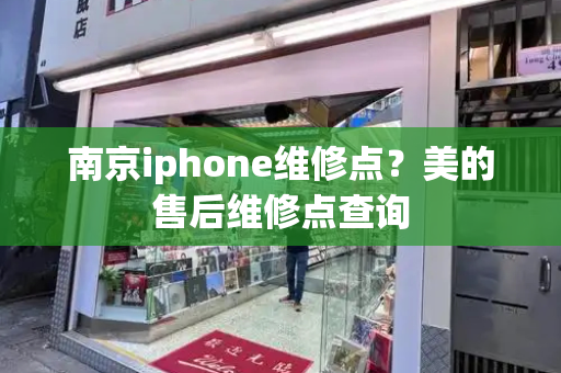 南京iphone维修点？美的售后维修点查询