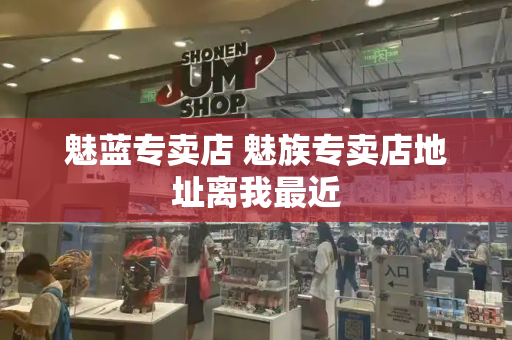 魅蓝专卖店 魅族专卖店地址离我最近