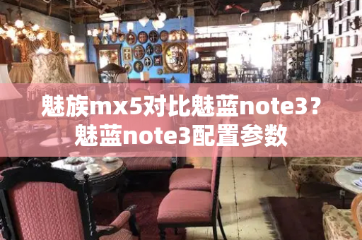 魅族mx5对比魅蓝note3？魅蓝note3配置参数-第1张图片-星选测评