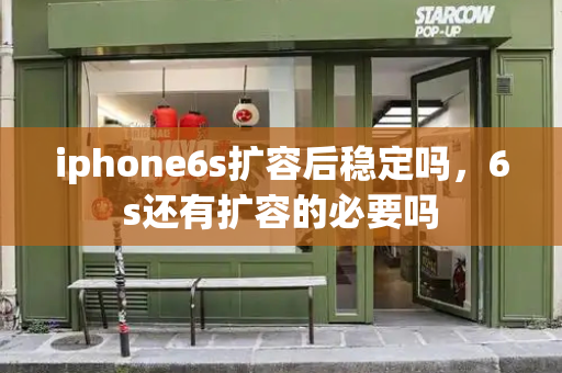 iphone6s扩容后稳定吗，6s还有扩容的必要吗-第1张图片-星选测评