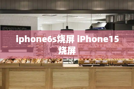 iphone6s烧屏 iPhone15烧屏-第1张图片-星选测评