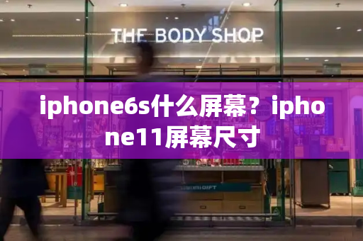 iphone6s什么屏幕？iphone11屏幕尺寸