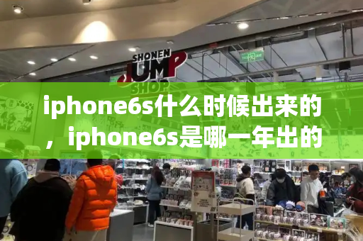 iphone6s什么时候出来的，iphone6s是哪一年出的-第1张图片-星选测评