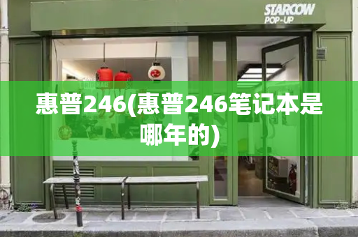 惠普246(惠普246笔记本是哪年的)