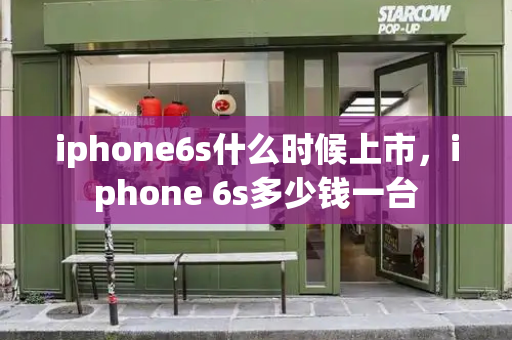 iphone6s什么时候上市，iphone 6s多少钱一台