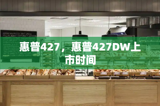 惠普427，惠普427DW上市时间